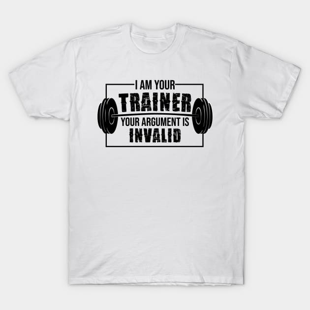 I am your trainer your argument is invalid T-Shirt by FancyVancy